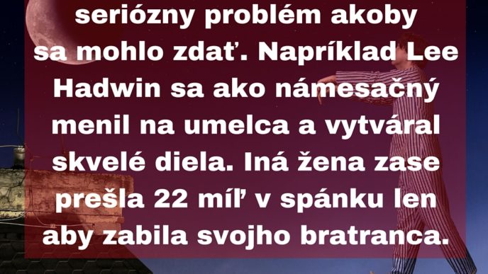 Namesacnost je viac seriozny problem akoby sa mohlo zdat. napriklad lee hadwin sa ako namesacny menil na umelca a vytvaral skvele diela. ina zena zase presla 22 mil v spanku len aby zabi.jpg