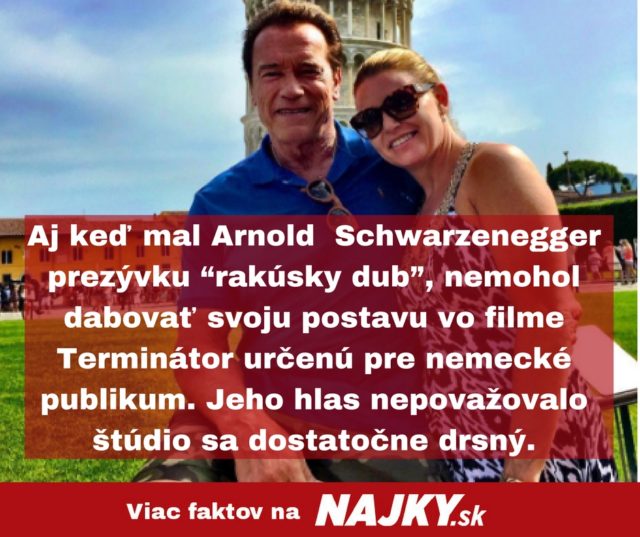 Aj ked mal arnold schwarzenegger prezyvku “rakusky dub” nemohol dabovat svoju postavu vo filme terminator urcenu pre nemecke publikum. jeho hlas nepovazovalo studio sa dostatocne dr.jpg