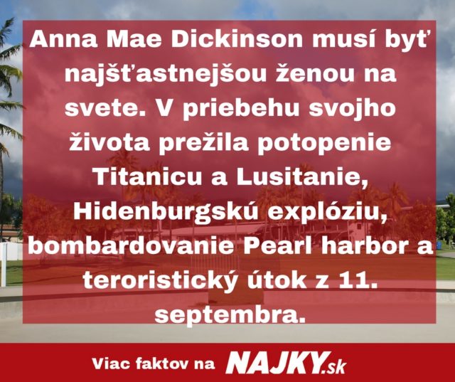 Anna mae dickinson musi byt najstastnejsou zenou na svete. v priebehu svojho zivota prezila potopenie titanicu a lusitanie hidenburgsku exploziu bombardovanie pearl harbor a teroristic.jpg